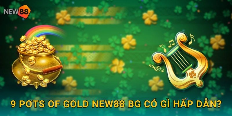 9 Pots of Gold new88 bg có gì hấp dẫn?