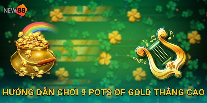 Hướng dẫn chơi 9 Pots of Gold thắng cao