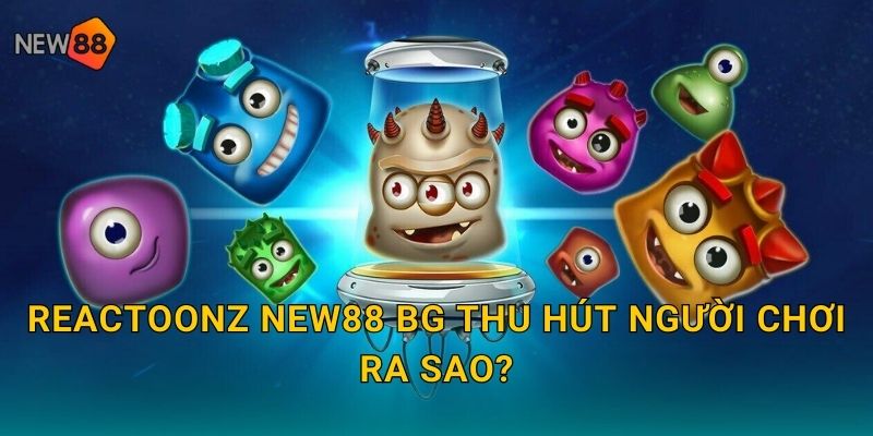 Reactoonz new88 bg thu hút người chơi ra sao?