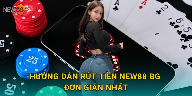 Hướng dẫn rút tiền new88 bg đơn giản nhất