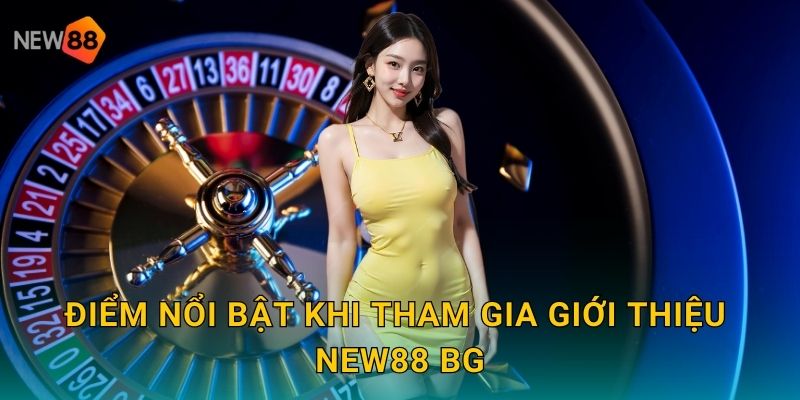 Điểm nổi bật khi tham gia giới thiệu new88 bg